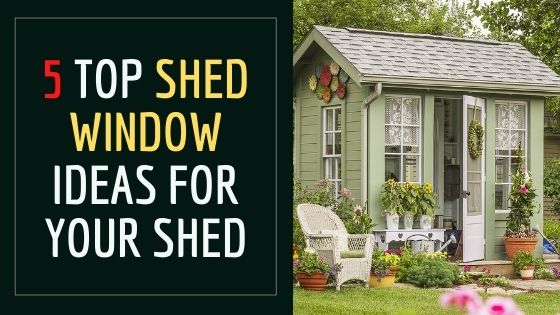 5 Top Shed Window Ideas for your Shed