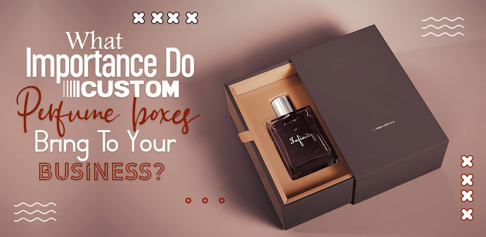 What importance do custom perfume boxes bring to your business?