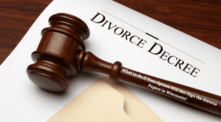 What to Do If Your Spouse Will Not Sign the Divorce Papers in Wisconsin?