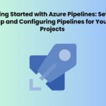 Getting Started with Azure Pipelines: Setting Up and Configuring Pipelines for Your Projects