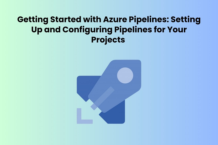 Getting Started with Azure Pipelines: Setting Up and Configuring Pipelines for Your Projects